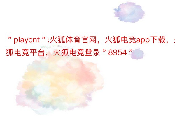 ＂playcnt＂:火狐体育官网，火狐电竞app下载，火狐电竞平台，火狐电竞登录＂8954＂