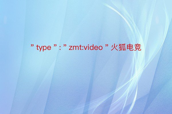 ＂type＂:＂zmt:video＂火狐电竞