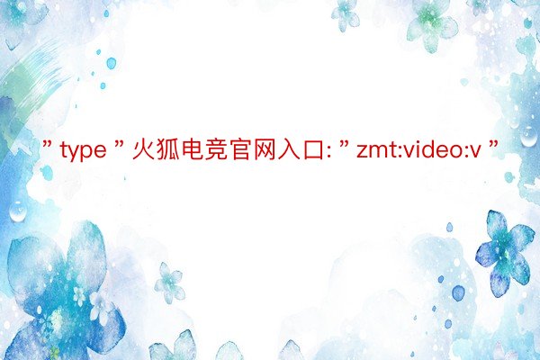 ＂type＂火狐电竞官网入口:＂zmt:video:v＂