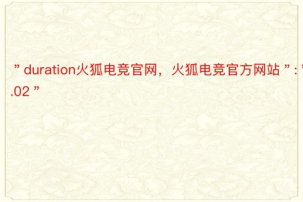 ＂duration火狐电竞官网，火狐电竞官方网站＂:＂6.02＂