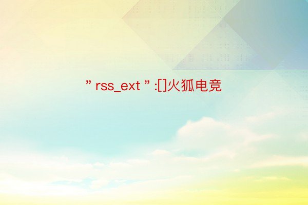 ＂rss_ext＂:[]火狐电竞