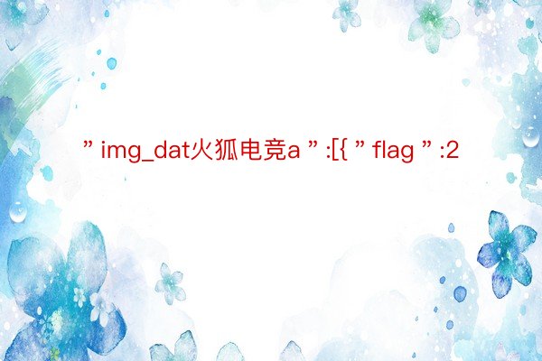 ＂img_dat火狐电竞a＂:[{＂flag＂:2