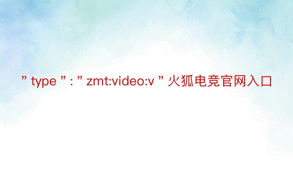 ＂type＂:＂zmt:video:v＂火狐电竞官网入口