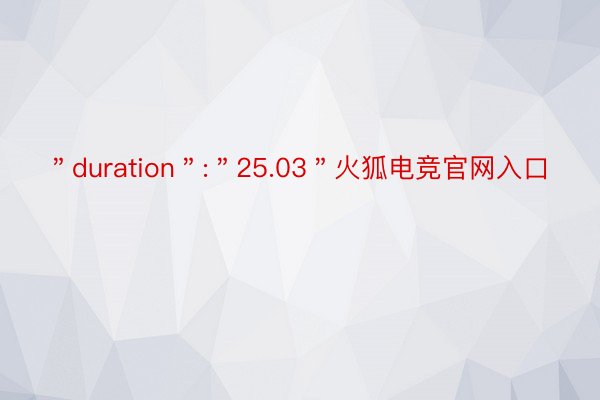 ＂duration＂:＂25.03＂火狐电竞官网入口