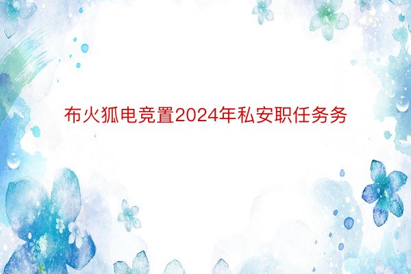 布火狐电竞置2024年私安职任务务