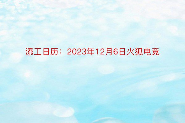 添工日历：2023年12月6日火狐电竞