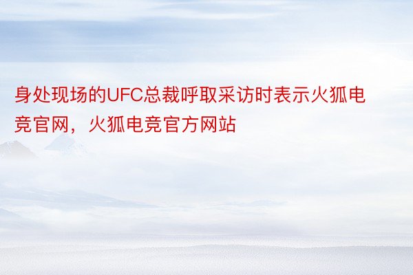 身处现场的UFC总裁呼取采访时表示火狐电竞官网，火狐电竞官方网站