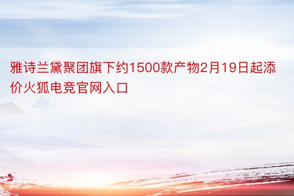 雅诗兰黛聚团旗下约1500款产物2月19日起添价火狐电竞官网入口