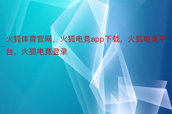 火狐体育官网，火狐电竞app下载，火狐电竞平台，火狐电竞登录