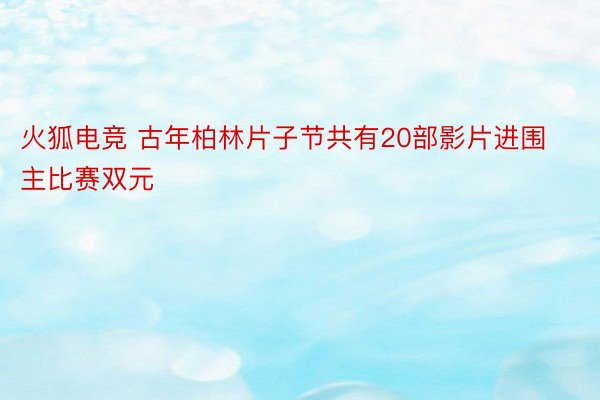 火狐电竞 古年柏林片子节共有20部影片进围主比赛双元