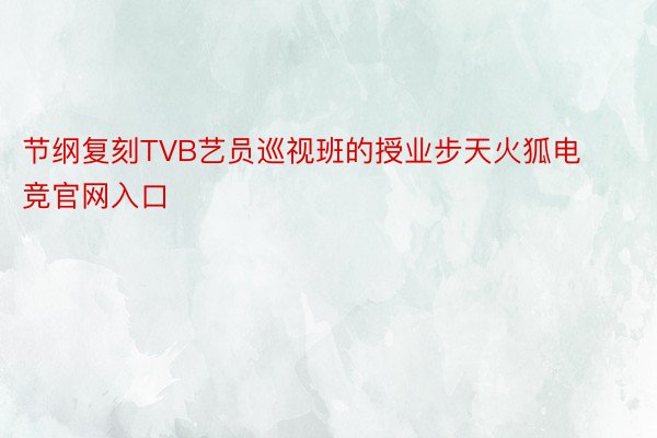 节纲复刻TVB艺员巡视班的授业步天火狐电竞官网入口