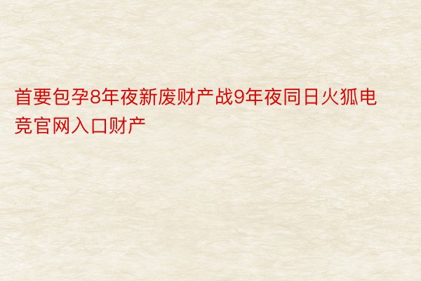 首要包孕8年夜新废财产战9年夜同日火狐电竞官网入口财产