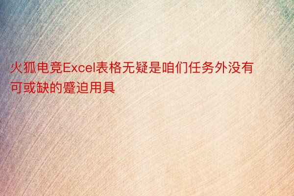 火狐电竞Excel表格无疑是咱们任务外没有可或缺的蹙迫用具