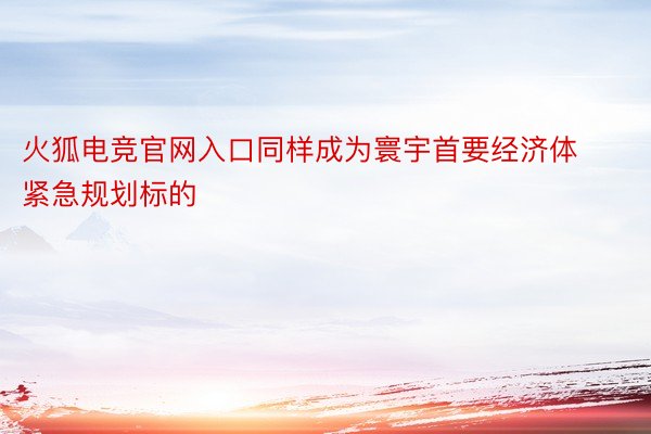 火狐电竞官网入口同样成为寰宇首要经济体紧急规划标的