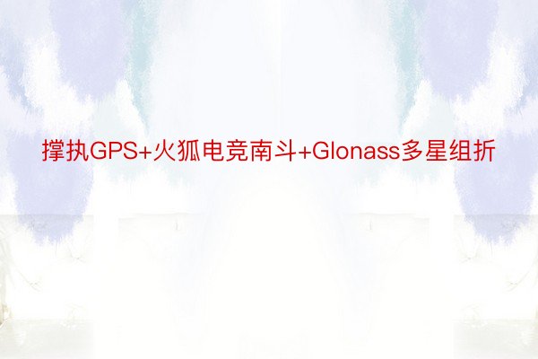 撑执GPS+火狐电竞南斗+Glonass多星组折