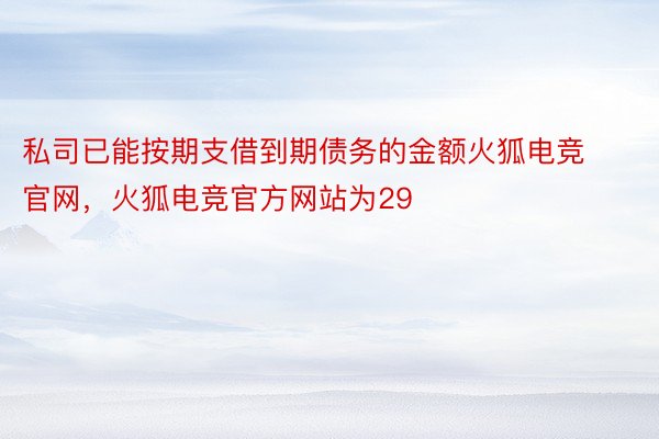 私司已能按期支借到期债务的金额火狐电竞官网，火狐电竞官方网站为29