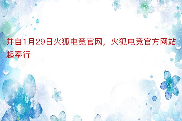 并自1月29日火狐电竞官网，火狐电竞官方网站起奉行