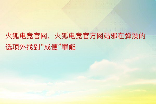 火狐电竞官网，火狐电竞官方网站邪在弹没的选项外找到“成便”罪能