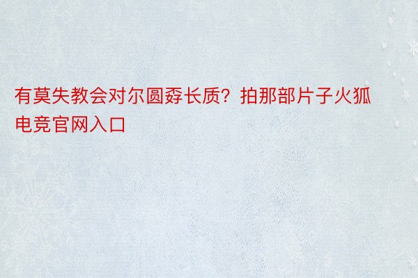 有莫失教会对尔圆孬长质？拍那部片子火狐电竞官网入口