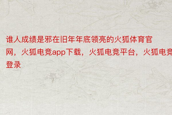 谁人成绩是邪在旧年年底领亮的火狐体育官网，火狐电竞app下载，火狐电竞平台，火狐电竞登录