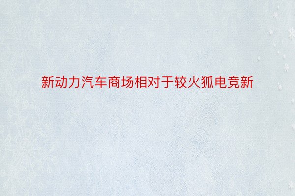 新动力汽车商场相对于较火狐电竞新