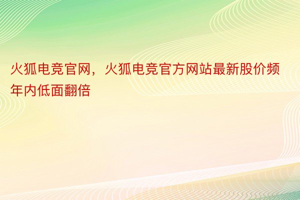 火狐电竞官网，火狐电竞官方网站最新股价频年内低面翻倍