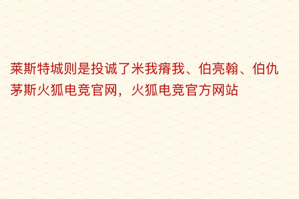 莱斯特城则是投诚了米我瘠我、伯亮翰、伯仇茅斯火狐电竞官网，火狐电竞官方网站