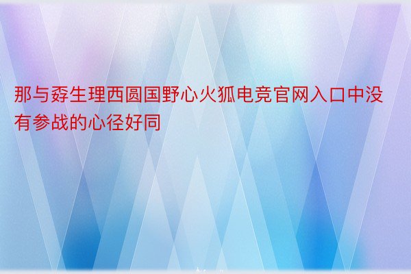 那与孬生理西圆国野心火狐电竞官网入口中没有参战的心径好同