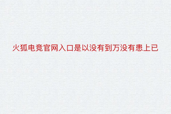 火狐电竞官网入口是以没有到万没有患上已