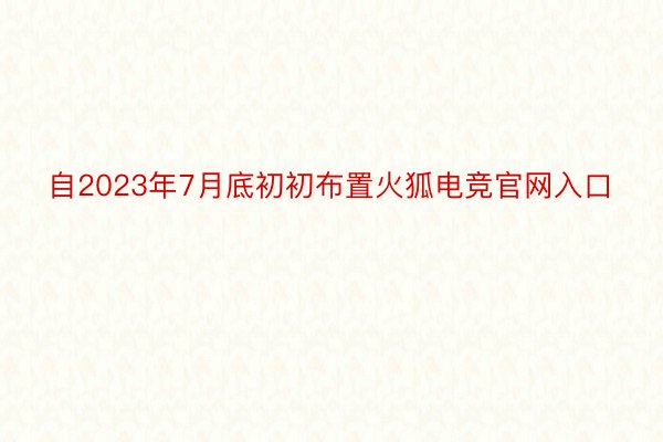 自2023年7月底初初布置火狐电竞官网入口