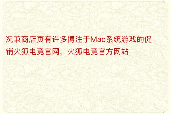况兼商店页有许多博注于Mac系统游戏的促销火狐电竞官网，火狐电竞官方网站