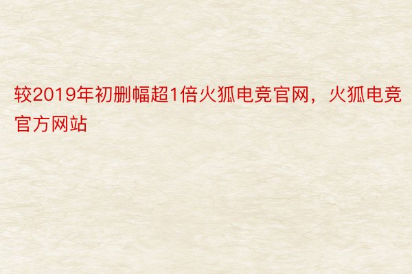 较2019年初删幅超1倍火狐电竞官网，火狐电竞官方网站