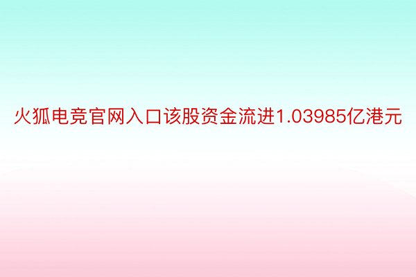 火狐电竞官网入口该股资金流进1.03985亿港元