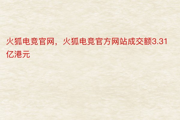 火狐电竞官网，火狐电竞官方网站成交额3.31亿港元