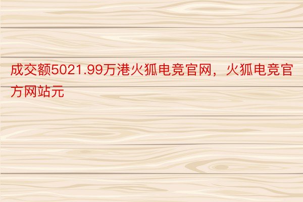 成交额5021.99万港火狐电竞官网，火狐电竞官方网站元