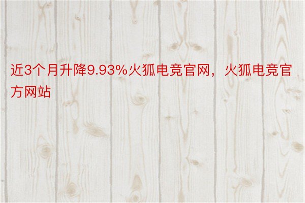 近3个月升降9.93%火狐电竞官网，火狐电竞官方网站