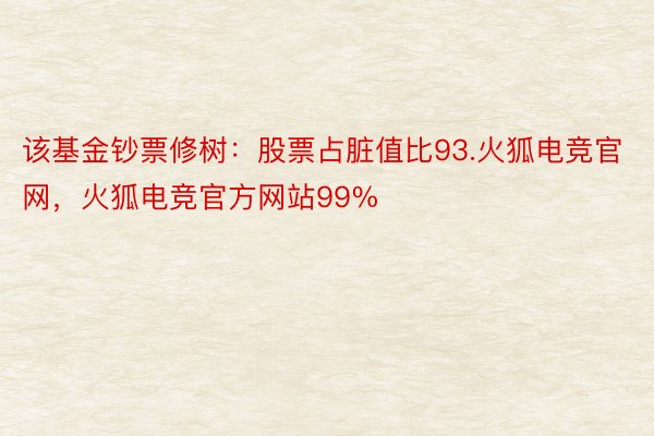 该基金钞票修树：股票占脏值比93.火狐电竞官网，火狐电竞官方网站99%