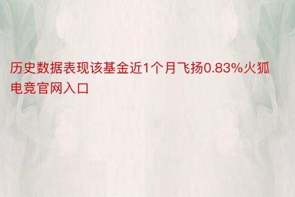 历史数据表现该基金近1个月飞扬0.83%火狐电竞官网入口