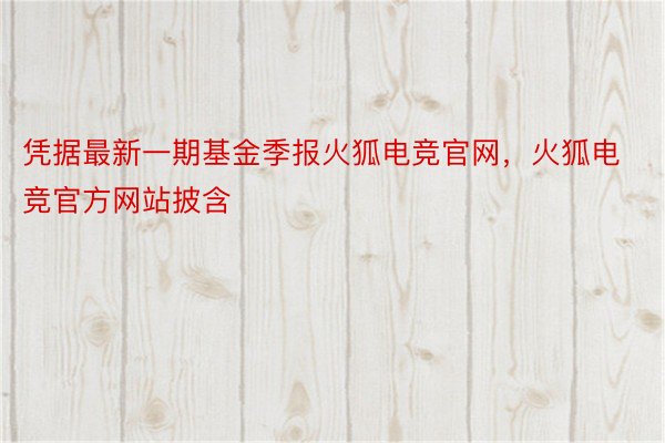 凭据最新一期基金季报火狐电竞官网，火狐电竞官方网站披含