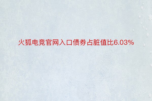火狐电竞官网入口债券占脏值比6.03%