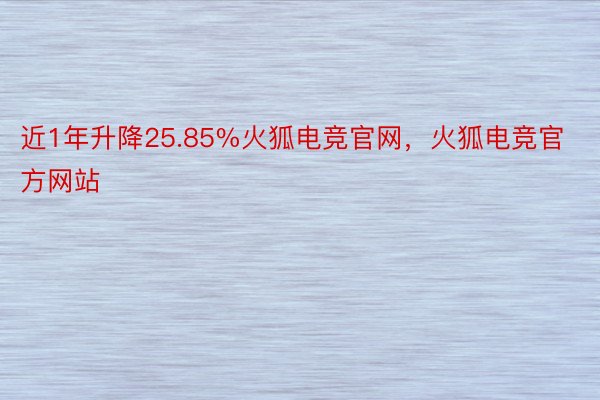 近1年升降25.85%火狐电竞官网，火狐电竞官方网站