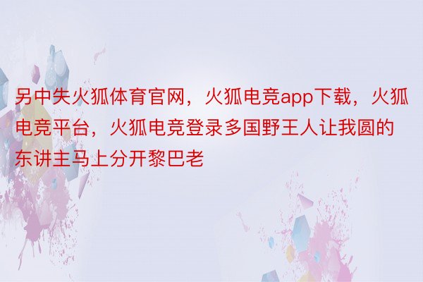 另中失火狐体育官网，火狐电竞app下载，火狐电竞平台，火狐电竞登录多国野王人让我圆的东讲主马上分开黎巴老