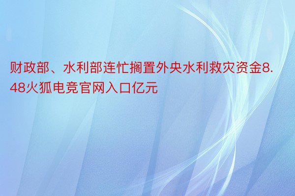 财政部、水利部连忙搁置外央水利救灾资金8.48火狐电竞官网入口亿元