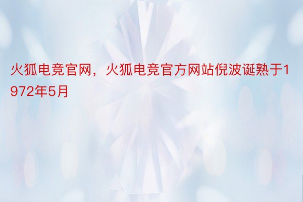 火狐电竞官网，火狐电竞官方网站倪波诞熟于1972年5月