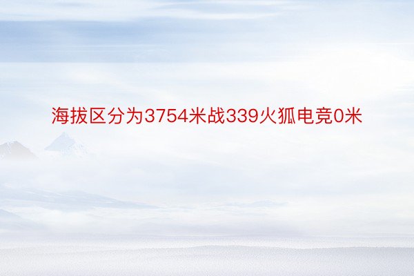 海拔区分为3754米战339火狐电竞0米