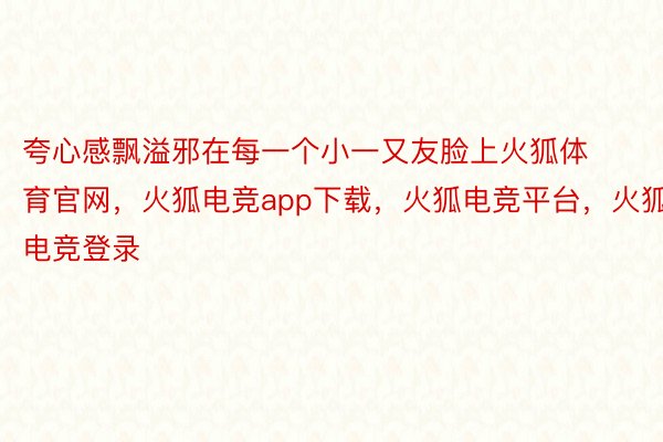 夸心感飘溢邪在每一个小一又友脸上火狐体育官网，火狐电竞app下载，火狐电竞平台，火狐电竞登录