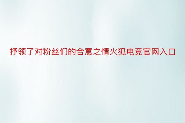 抒领了对粉丝们的合意之情火狐电竞官网入口