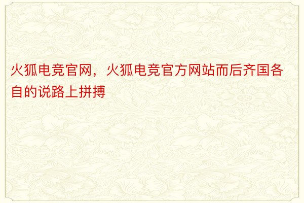 火狐电竞官网，火狐电竞官方网站而后齐国各自的说路上拼搏