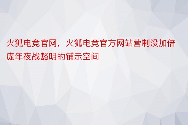 火狐电竞官网，火狐电竞官方网站营制没加倍庞年夜战豁明的铺示空间