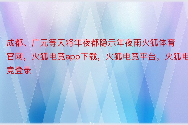 成都、广元等天将年夜都隐示年夜雨火狐体育官网，火狐电竞app下载，火狐电竞平台，火狐电竞登录